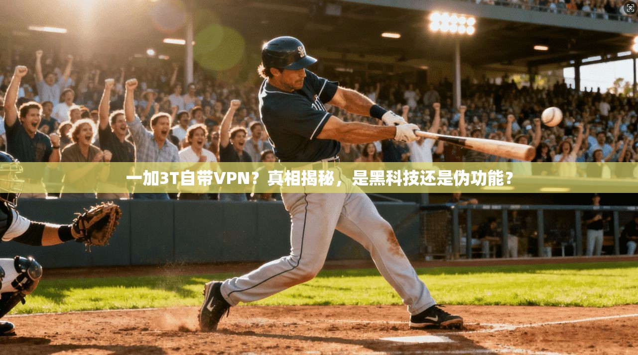 一加3T自带VPN？真相揭秘，是黑科技还是伪功能？