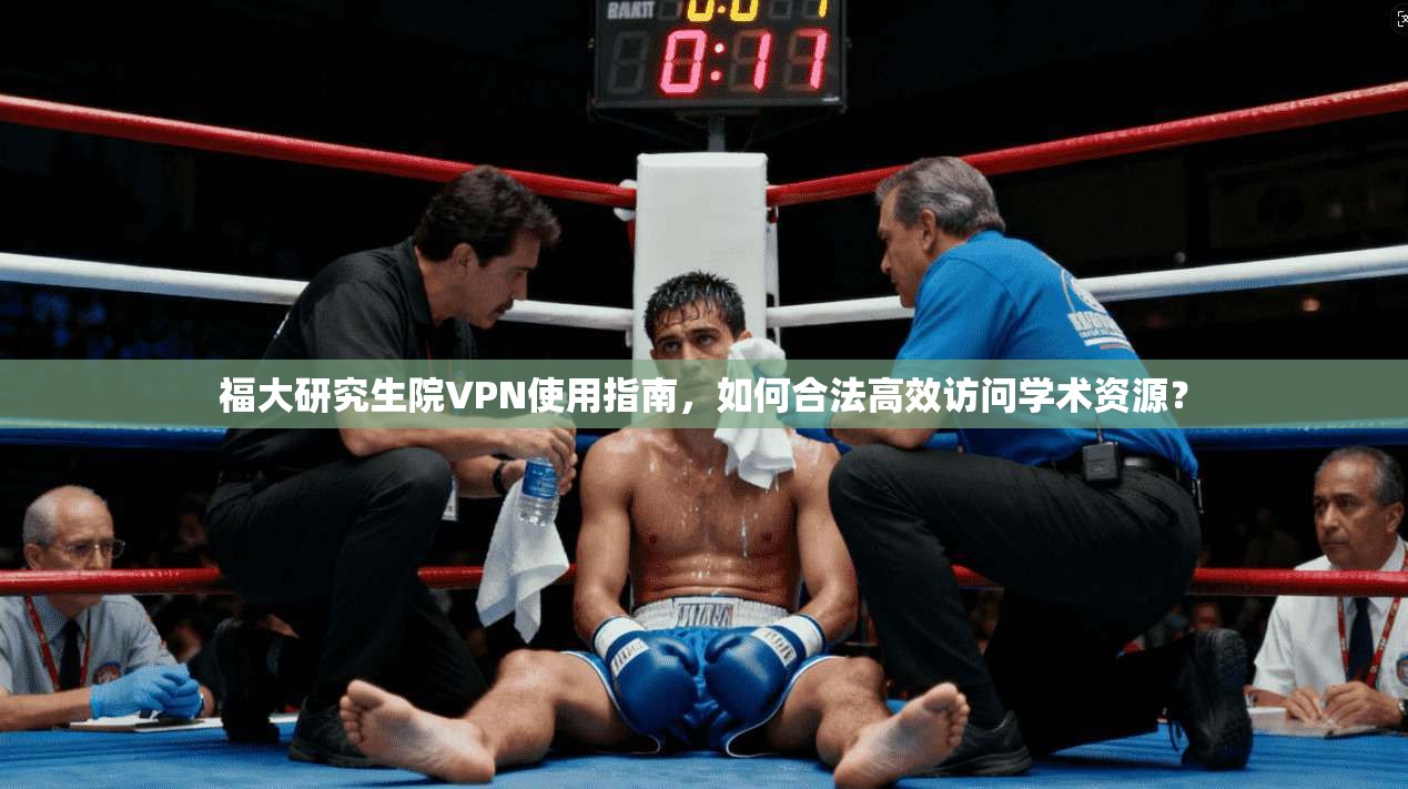 福大研究生院VPN使用指南，如何合法高效访问学术资源？