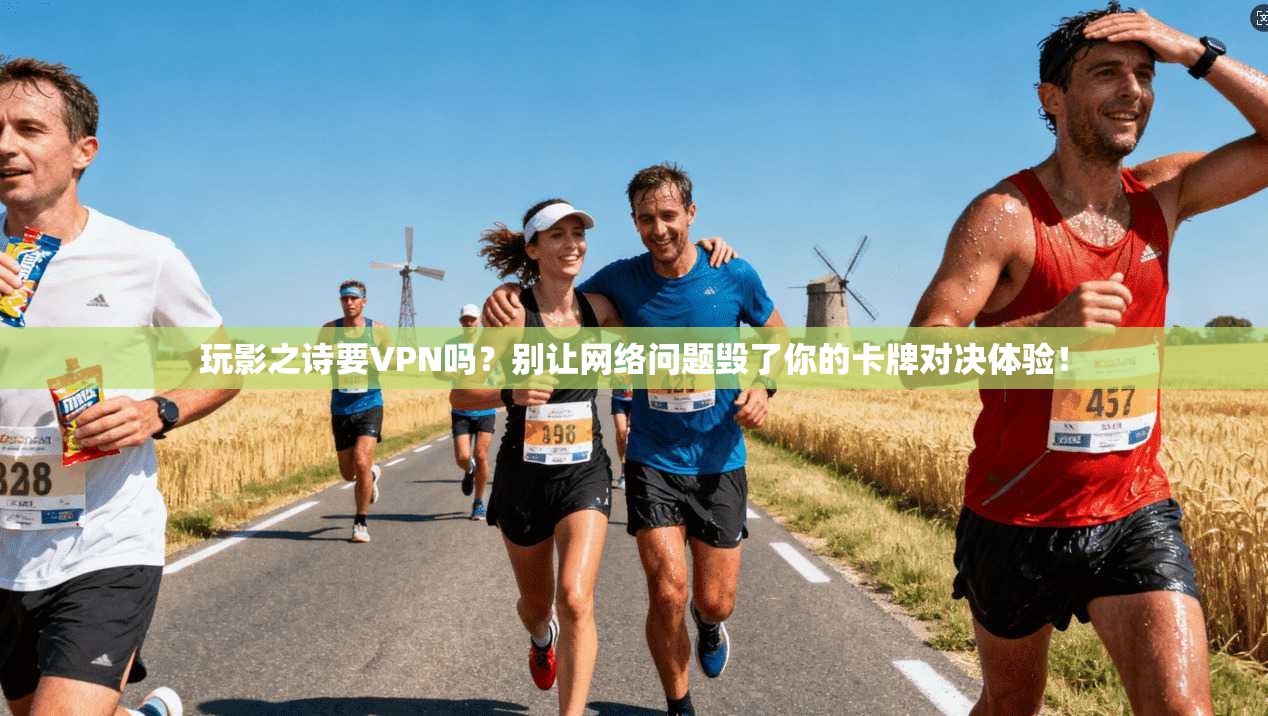 玩影之诗要VPN吗？别让网络问题毁了你的卡牌对决体验！