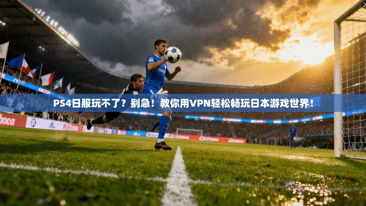 PS4日服玩不了？别急！教你用VPN轻松畅玩日本游戏世界！