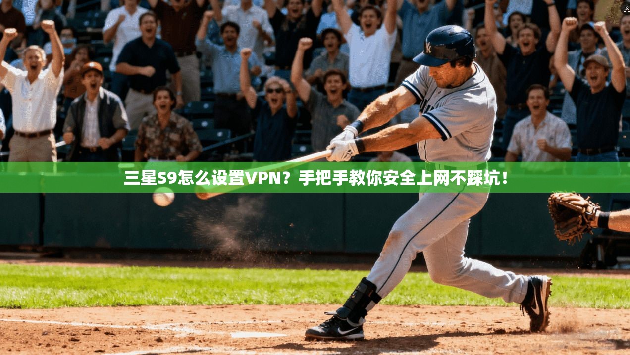 三星S9怎么设置VPN？手把手教你安全上网不踩坑！