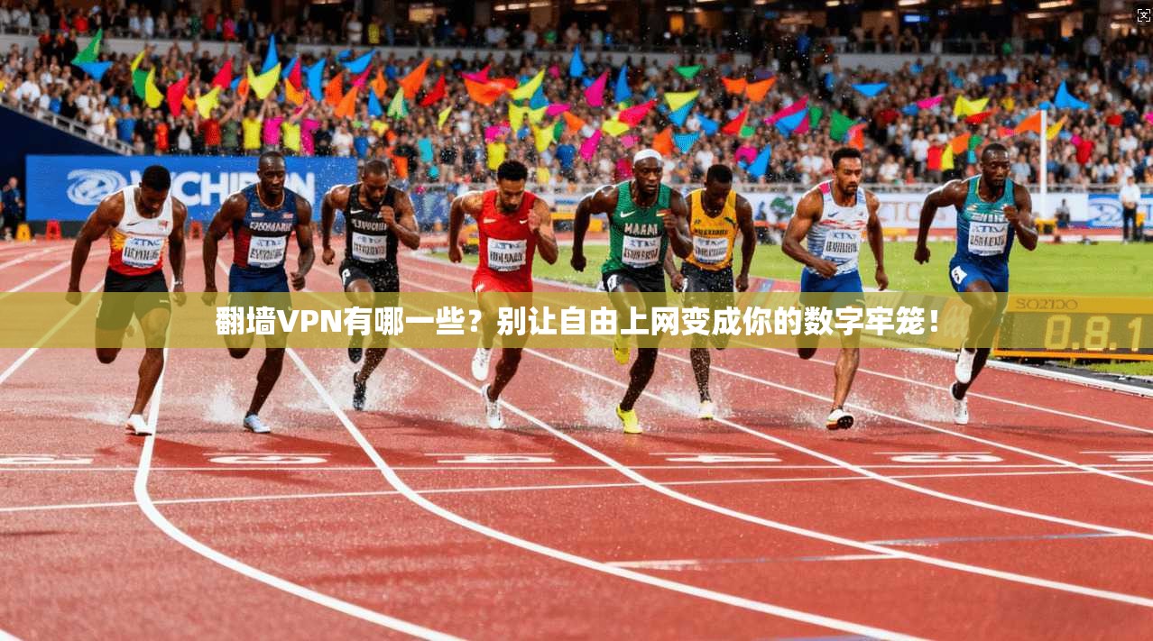 翻墙VPN有哪一些？别让自由上网变成你的数字牢笼！