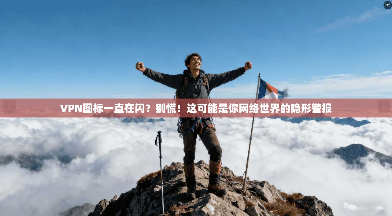 VPN图标一直在闪？别慌！这可能是你网络世界的隐形警报