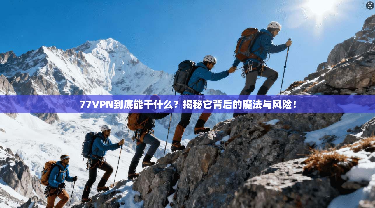 77VPN到底能干什么？揭秘它背后的魔法与风险！