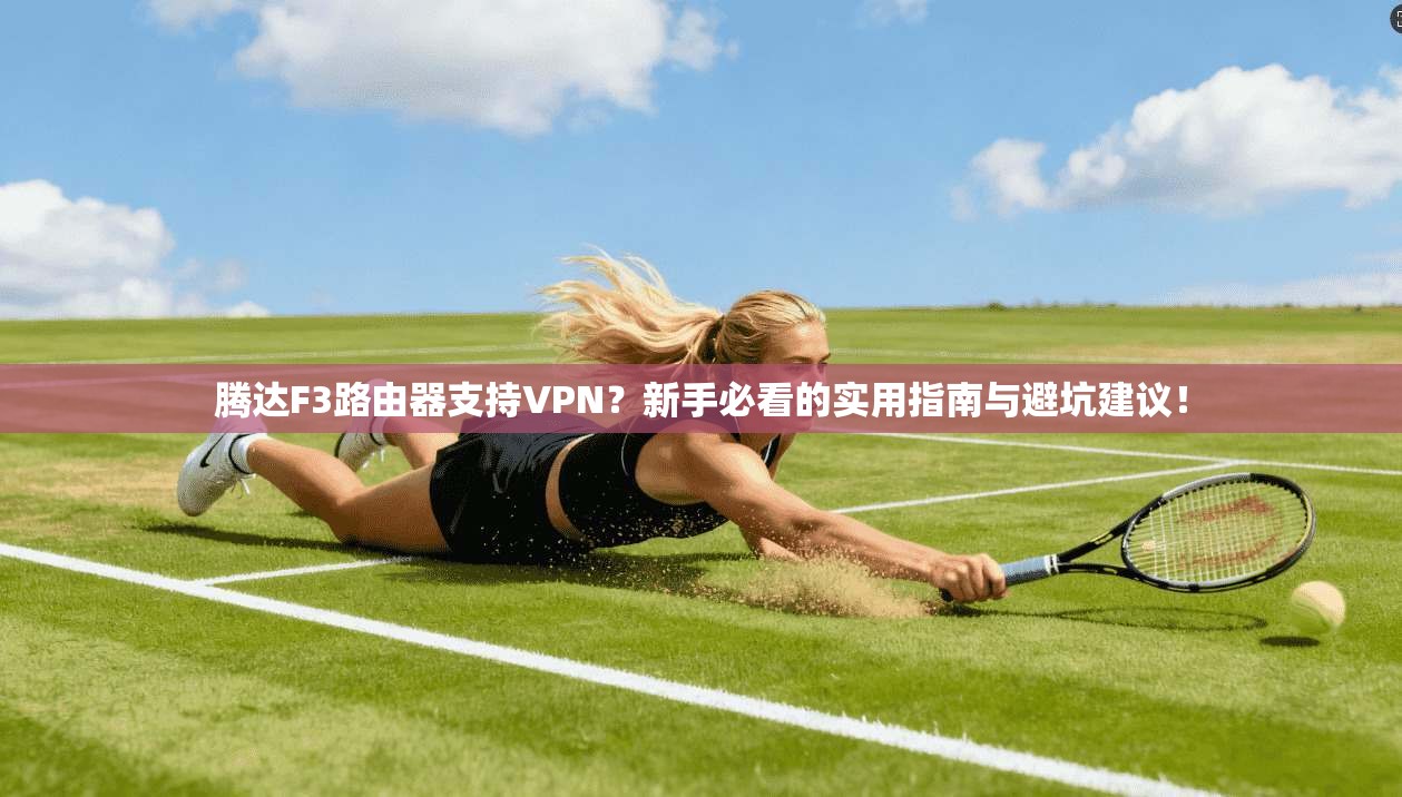 腾达F3路由器支持VPN？新手必看的实用指南与避坑建议！