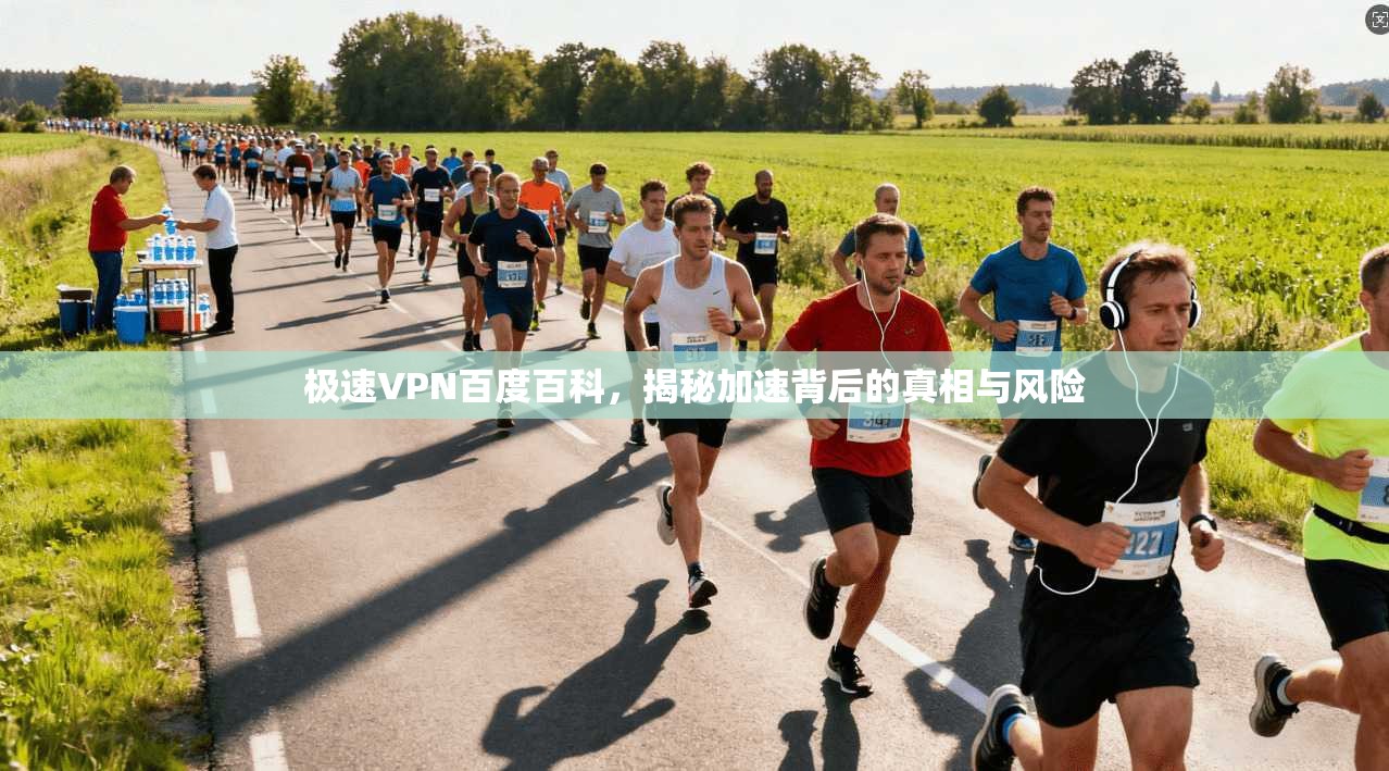 极速VPN百度百科，揭秘加速背后的真相与风险