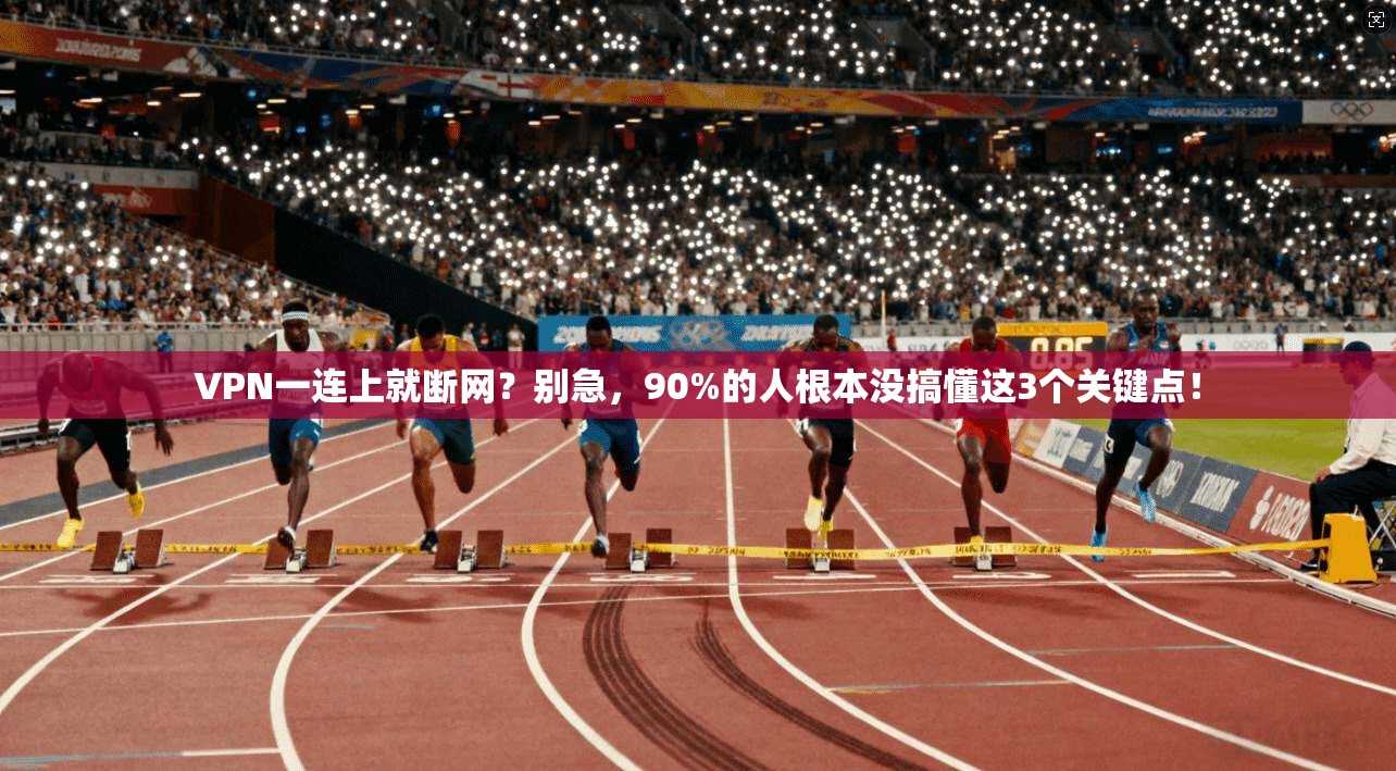 VPN一连上就断网？别急，90%的人根本没搞懂这3个关键点！