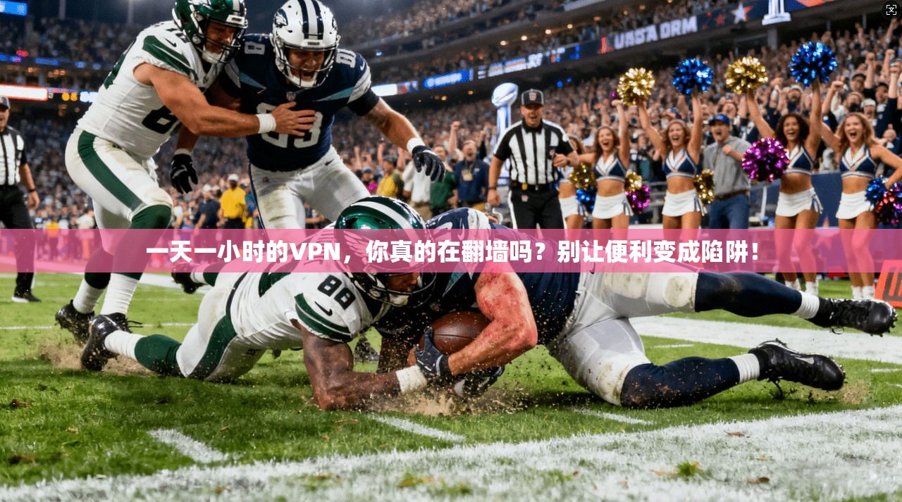 一天一小时的VPN，你真的在翻墙吗？别让便利变成陷阱！