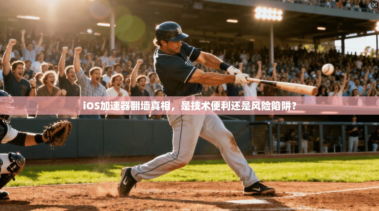 iOS加速器翻墙真相，是技术便利还是风险陷阱？