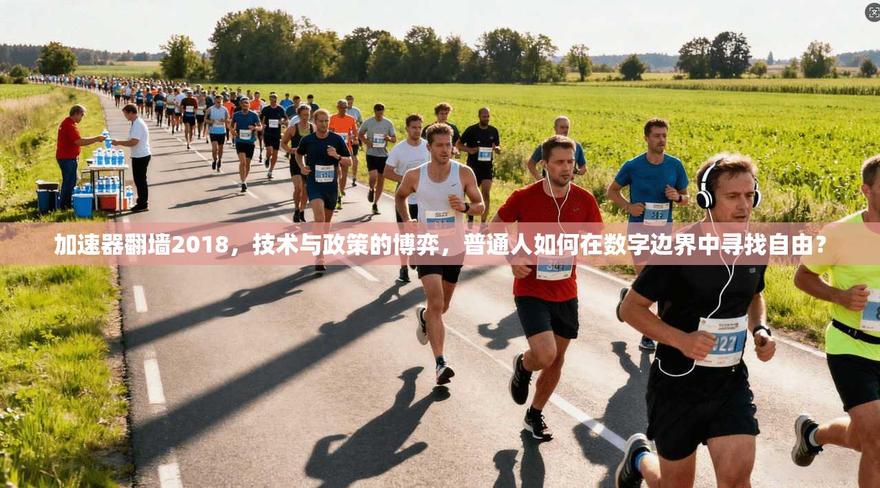 加速器翻墙2018，技术与政策的博弈，普通人如何在数字边界中寻找自由？