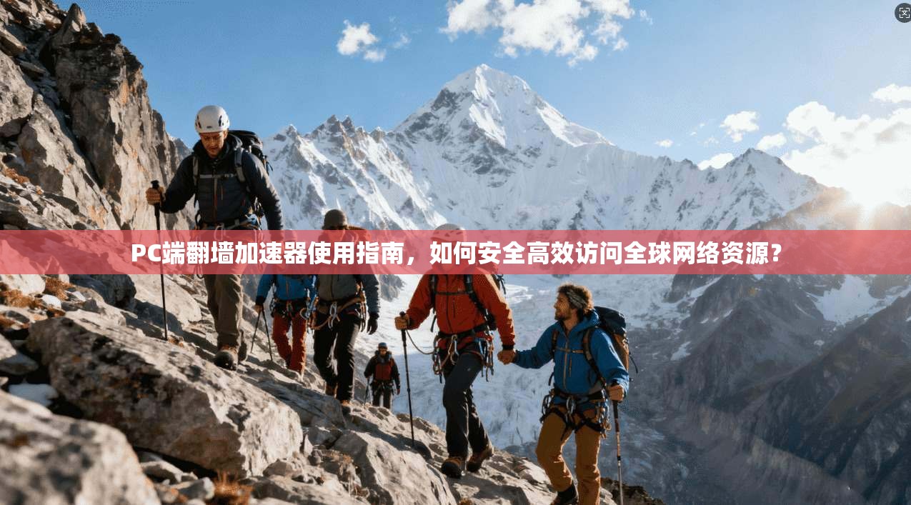 PC端翻墙加速器使用指南，如何安全高效访问全球网络资源？