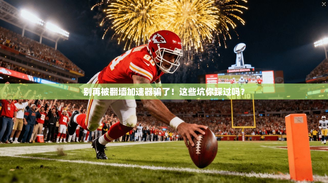 别再被翻墙加速器骗了！这些坑你踩过吗？