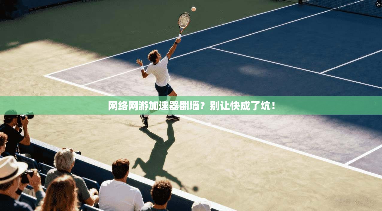 网络网游加速器翻墙？别让快成了坑！
