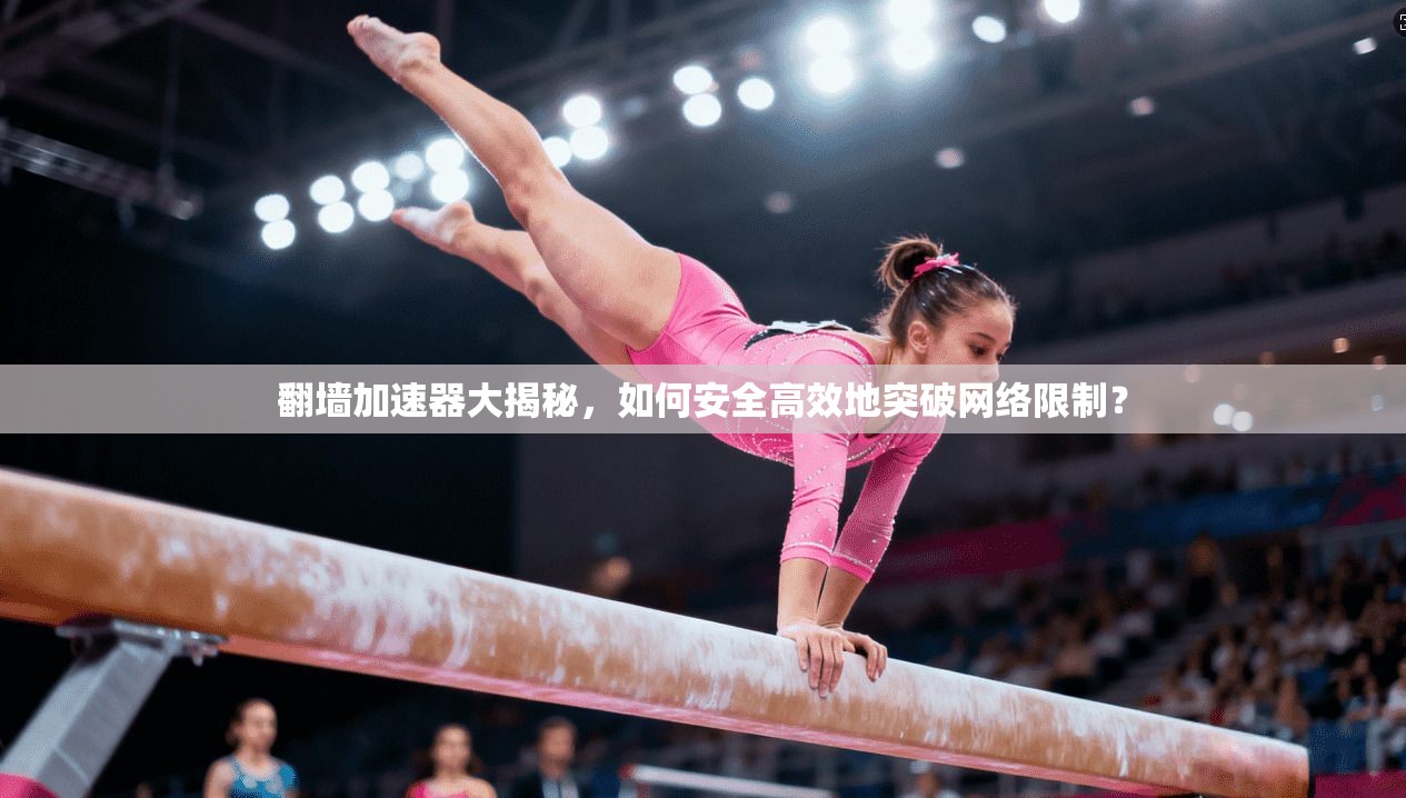 翻墙加速器大揭秘，如何安全高效地突破网络限制？