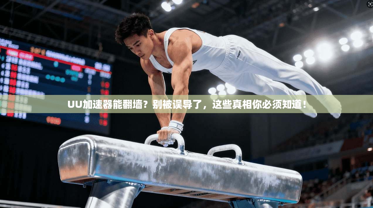 UU加速器能翻墙？别被误导了，这些真相你必须知道！