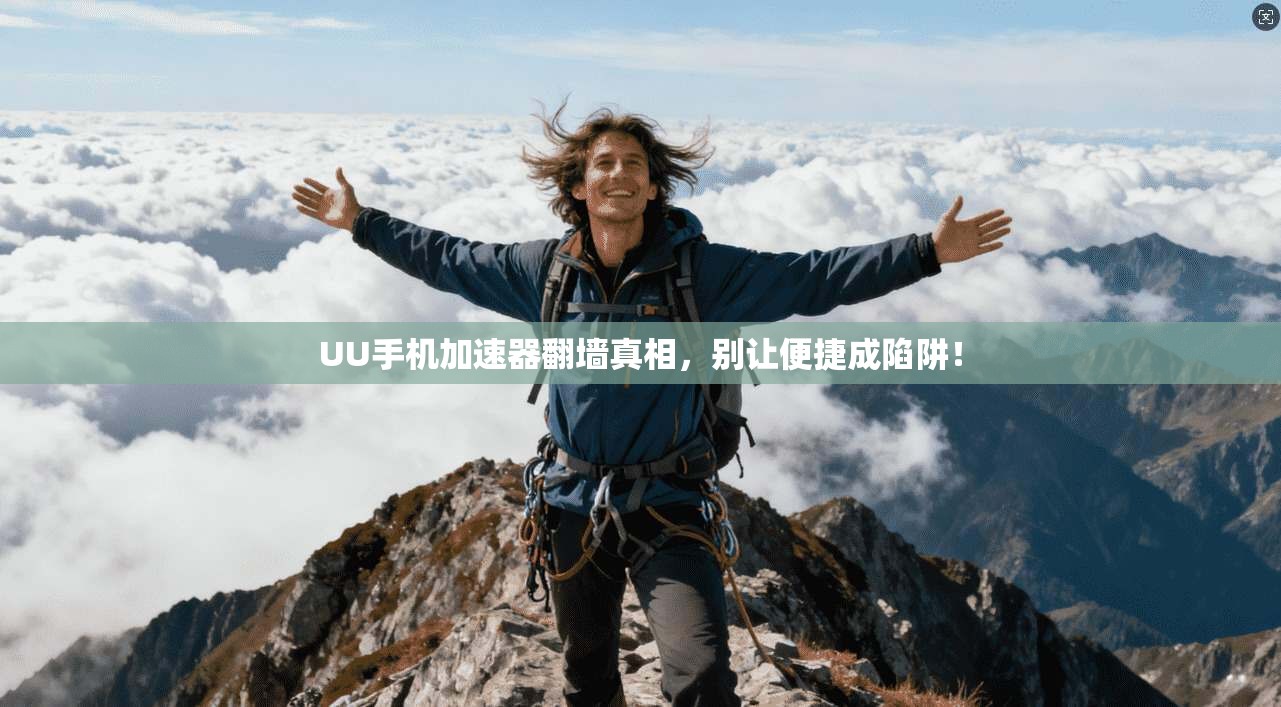 UU手机加速器翻墙真相，别让便捷成陷阱！