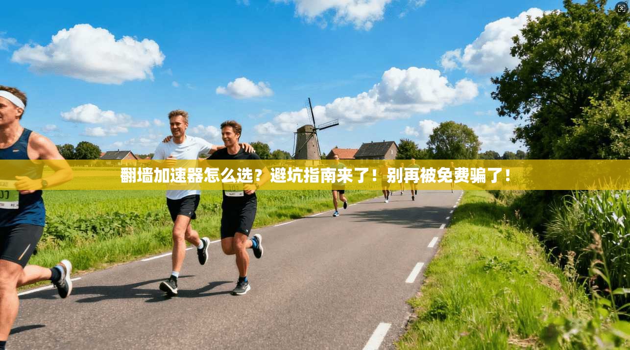 翻墙加速器怎么选？避坑指南来了！别再被免费骗了！
