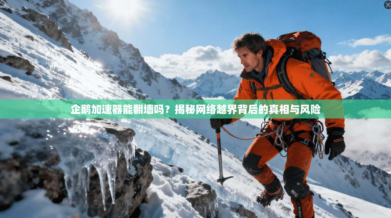 企鹅加速器能翻墙吗？揭秘网络越界背后的真相与风险