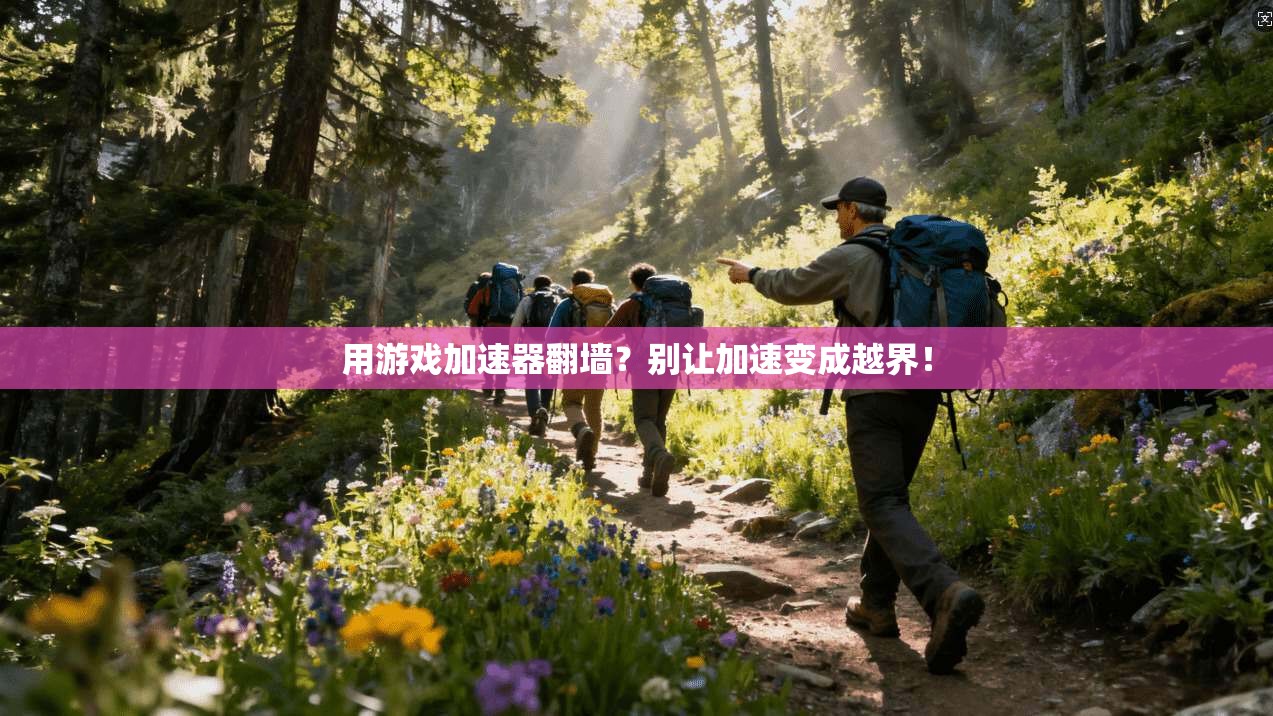 用游戏加速器翻墙？别让加速变成越界！