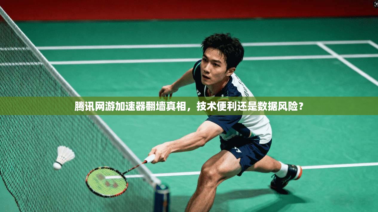 腾讯网游加速器翻墙真相，技术便利还是数据风险？