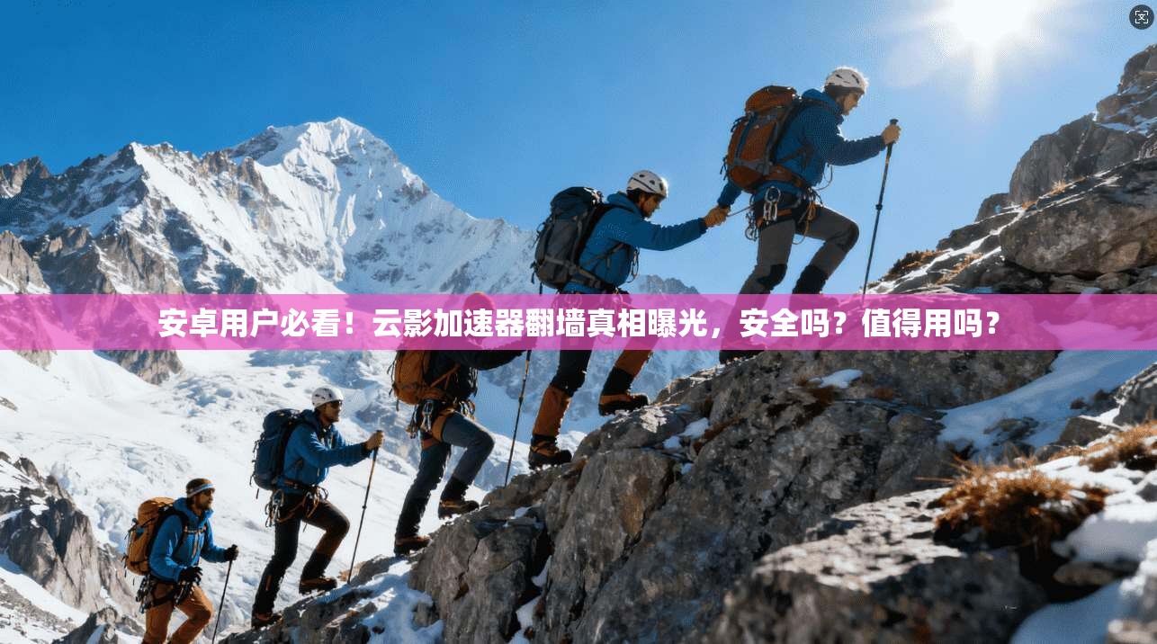 安卓用户必看！云影加速器翻墙真相曝光，安全吗？值得用吗？