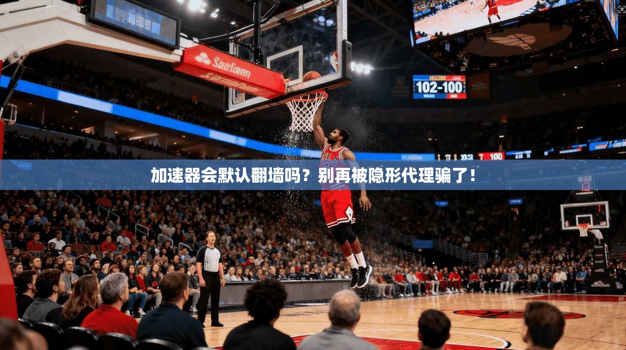 加速器会默认翻墙吗？别再被隐形代理骗了！