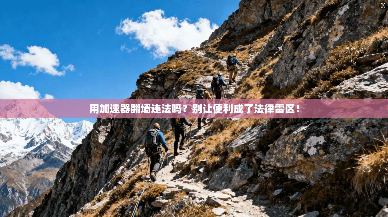 用加速器翻墙违法吗？别让便利成了法律雷区！