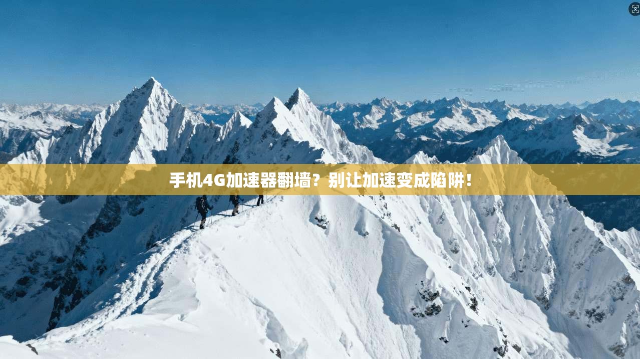 手机4G加速器翻墙？别让加速变成陷阱！