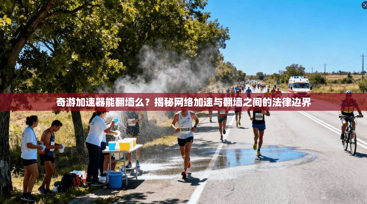 奇游加速器能翻墙么？揭秘网络加速与翻墙之间的法律边界