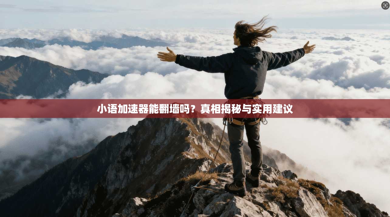 小语加速器能翻墙吗？真相揭秘与实用建议