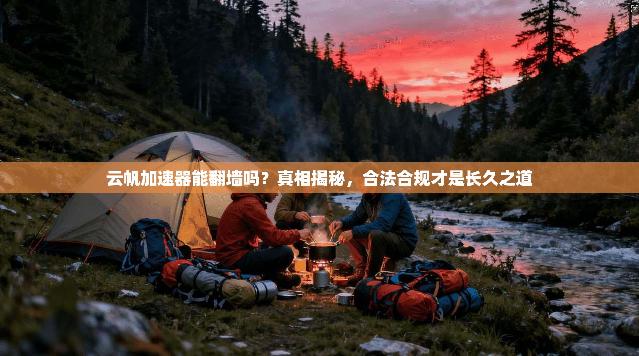 云帆加速器能翻墙吗？真相揭秘，合法合规才是长久之道