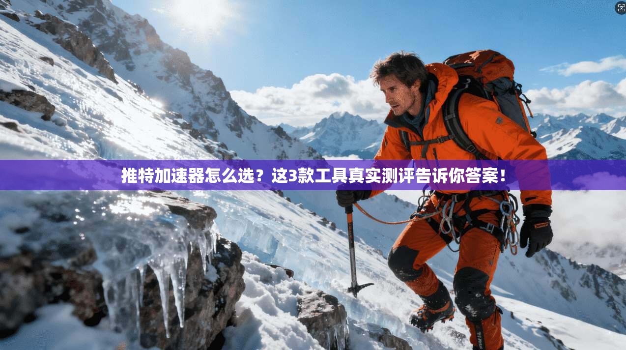 推特加速器怎么选？这3款工具真实测评告诉你答案！