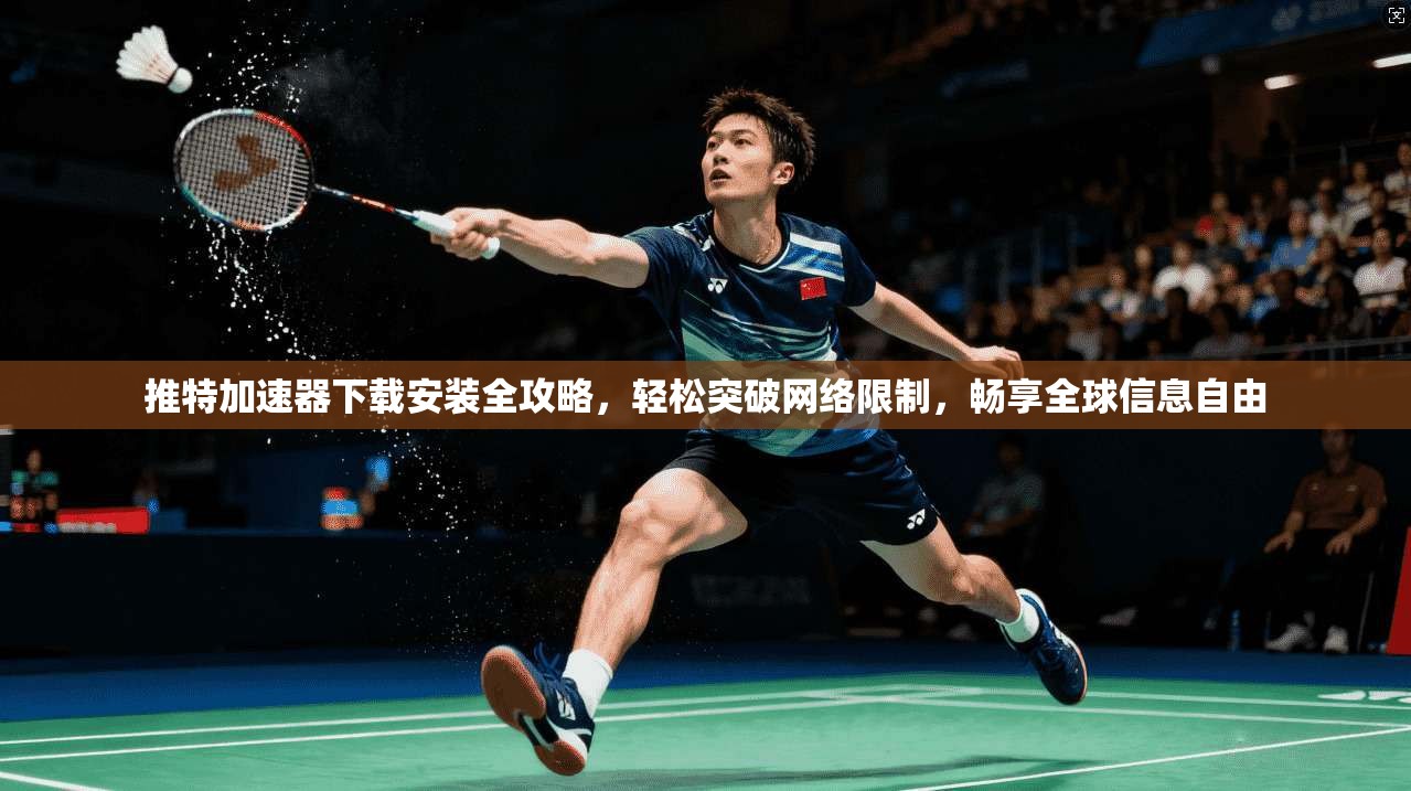 推特加速器下载安装全攻略，轻松突破网络限制，畅享全球信息自由