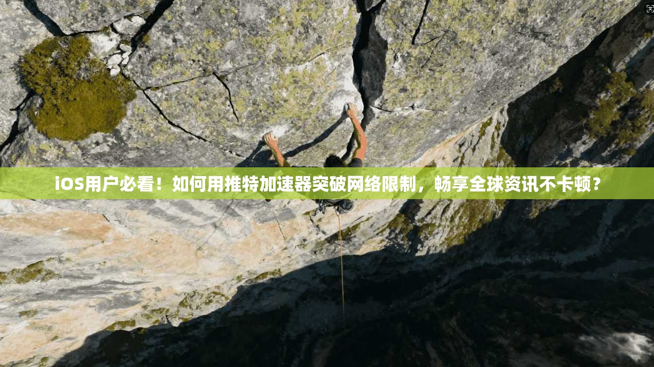 iOS用户必看！如何用推特加速器突破网络限制，畅享全球资讯不卡顿？