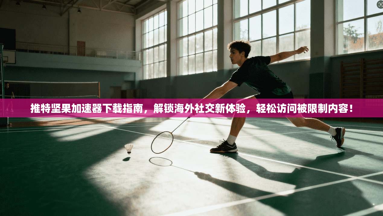 推特坚果加速器下载指南，解锁海外社交新体验，轻松访问被限制内容！