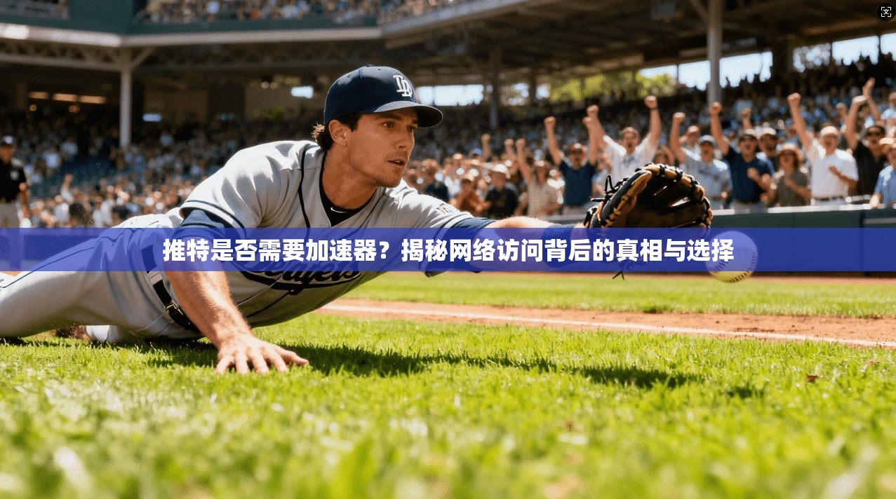 推特是否需要加速器？揭秘网络访问背后的真相与选择