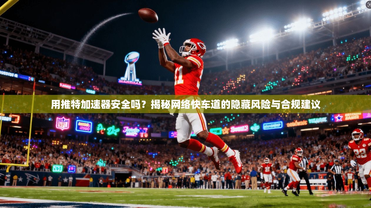用推特加速器安全吗？揭秘网络快车道的隐藏风险与合规建议