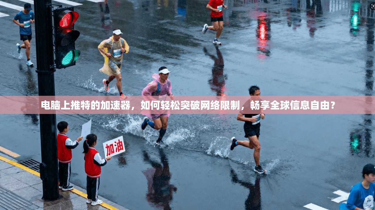 电脑上推特的加速器，如何轻松突破网络限制，畅享全球信息自由？