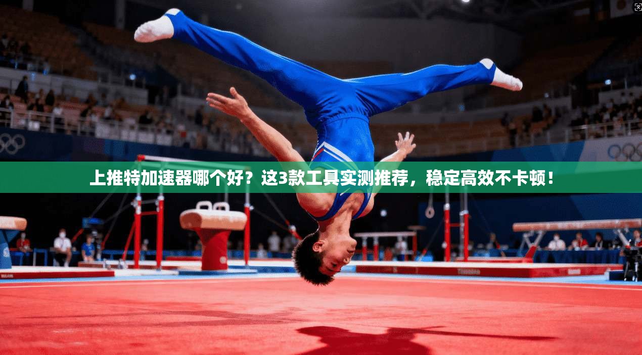 上推特加速器哪个好？这3款工具实测推荐，稳定高效不卡顿！