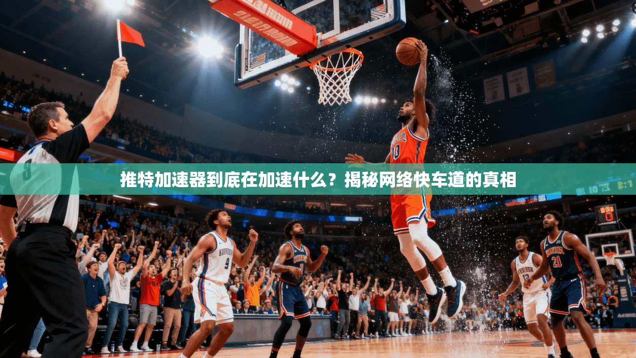 推特加速器到底在加速什么？揭秘网络快车道的真相