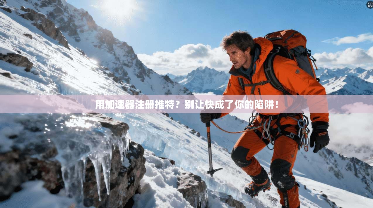用加速器注册推特？别让快成了你的陷阱！