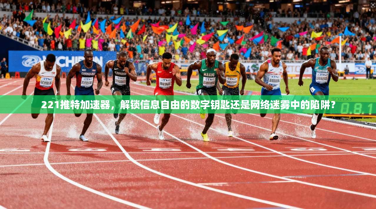 221推特加速器，解锁信息自由的数字钥匙还是网络迷雾中的陷阱？