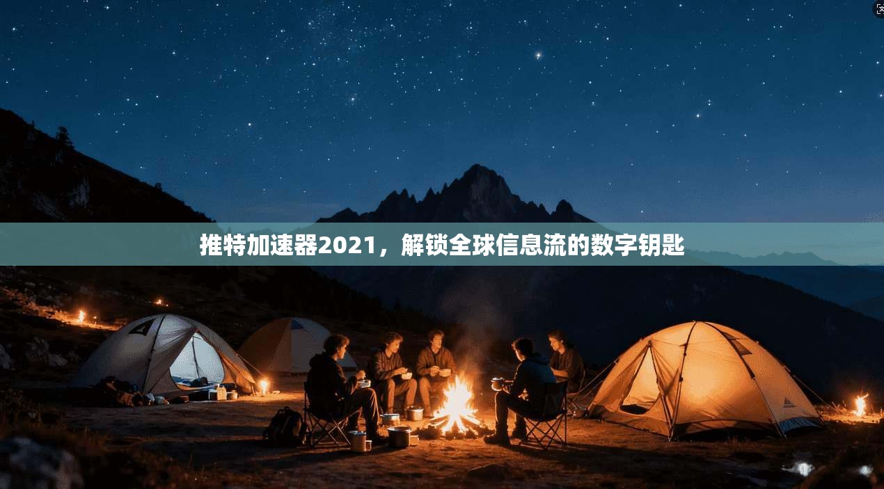 推特加速器2021，解锁全球信息流的数字钥匙