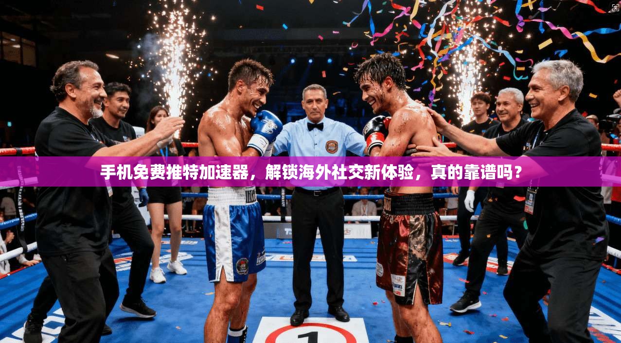 手机免费推特加速器，解锁海外社交新体验，真的靠谱吗？
