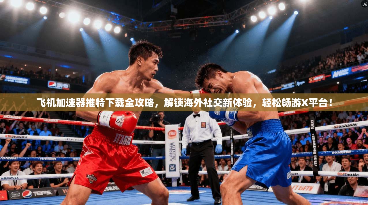 飞机加速器推特下载全攻略，解锁海外社交新体验，轻松畅游X平台！