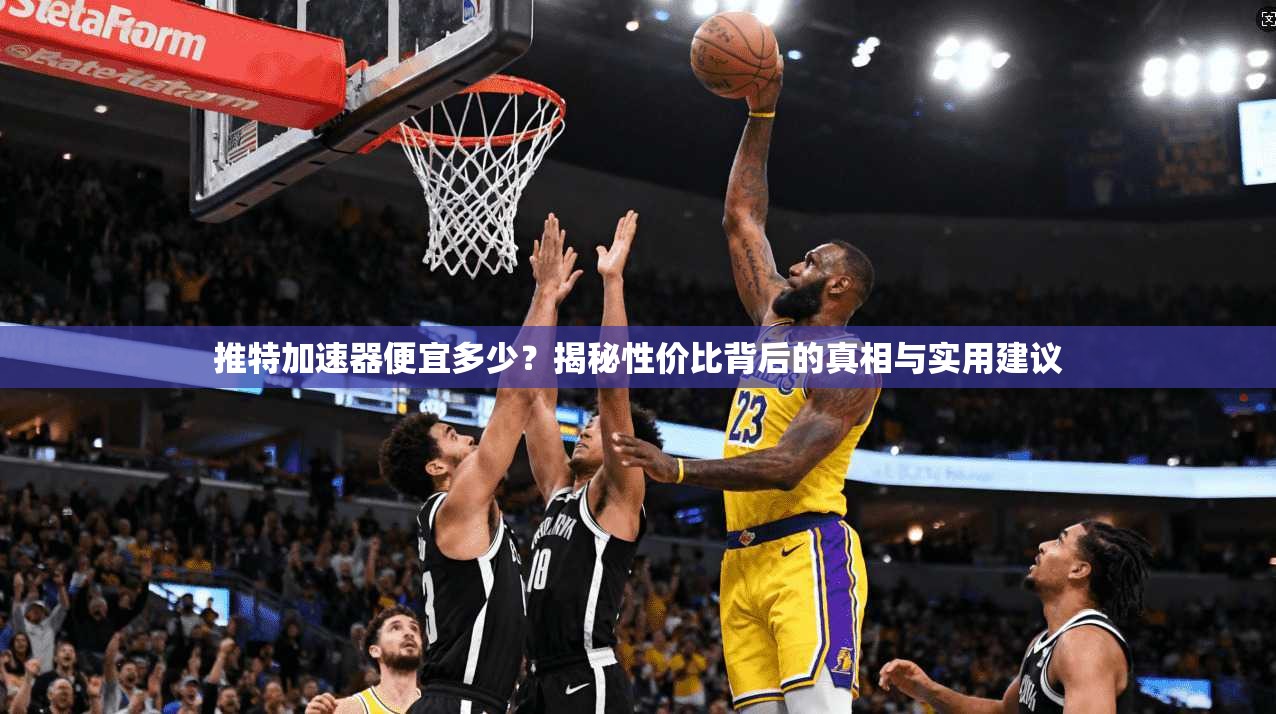 推特加速器便宜多少？揭秘性价比背后的真相与实用建议