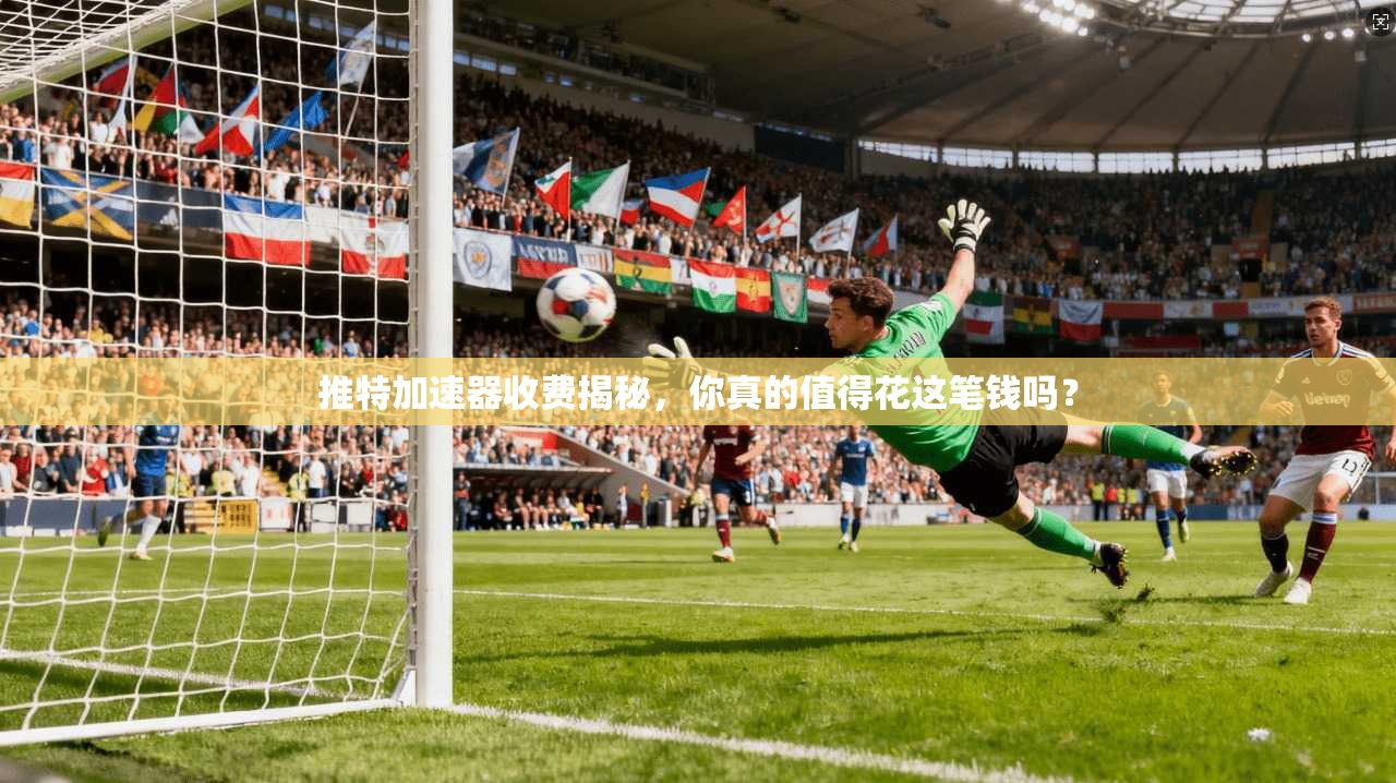推特加速器收费揭秘，你真的值得花这笔钱吗？