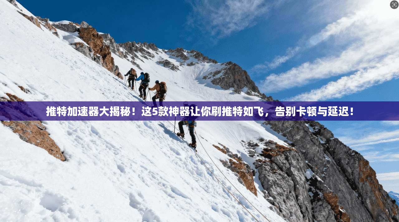 推特加速器大揭秘！这5款神器让你刷推特如飞，告别卡顿与延迟！