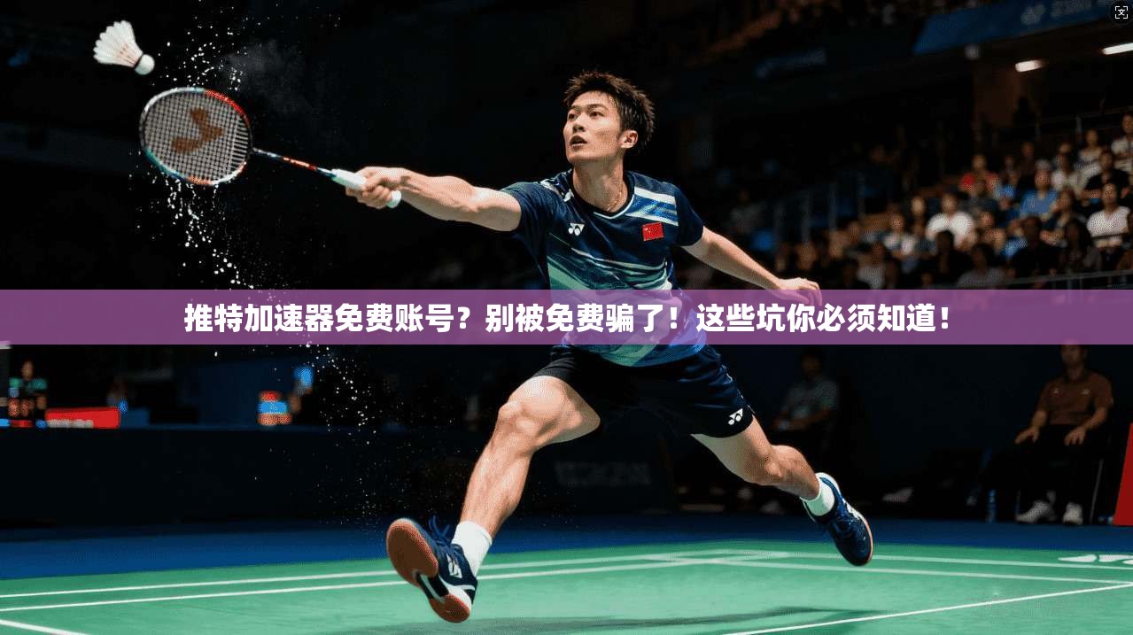 推特加速器免费账号？别被免费骗了！这些坑你必须知道！
