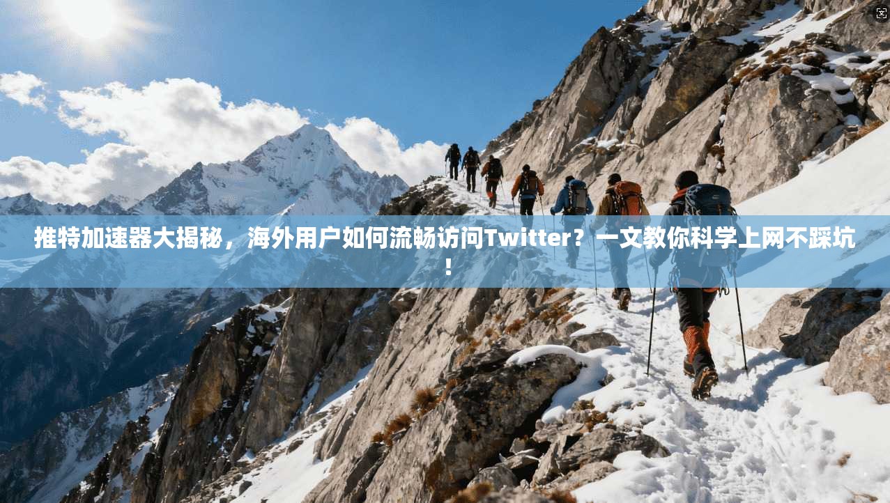 推特加速器大揭秘，海外用户如何流畅访问Twitter？一文教你科学上网不踩坑！
